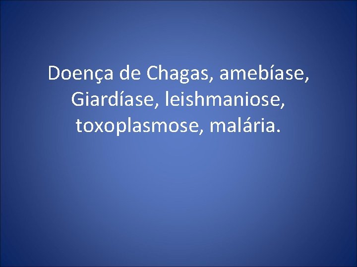 Doença de Chagas, amebíase, Giardíase, leishmaniose, toxoplasmose, malária. 