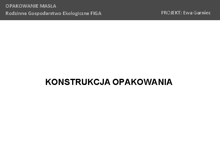 OPAKOWANIE MASŁA Rodzinne Gospodarstwo Ekologiczne FIGA PROJEKT: Ewa Garniec KONSTRUKCJA OPAKOWANIA 