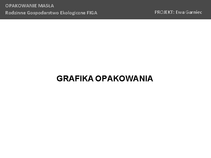 OPAKOWANIE MASŁA Rodzinne Gospodarstwo Ekologiczne FIGA GRAFIKA OPAKOWANIA PROJEKT: Ewa Garniec 