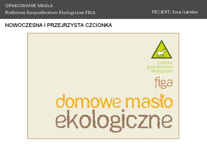 OPAKOWANIE MASŁA Rodzinne Gospodarstwo Ekologiczne FIGA NOWOCZESNA I PRZEJRZYSTA CZCIONKA PROJEKT: Ewa Garniec 