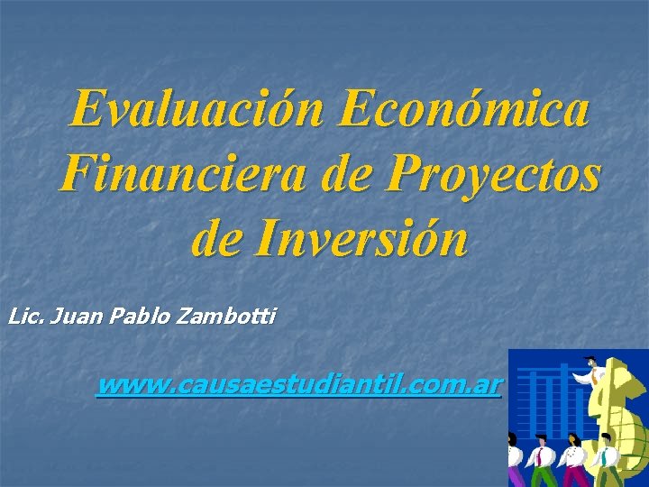 Evaluación Económica Financiera de Proyectos de Inversión Lic. Juan Pablo Zambotti www. causaestudiantil. com.