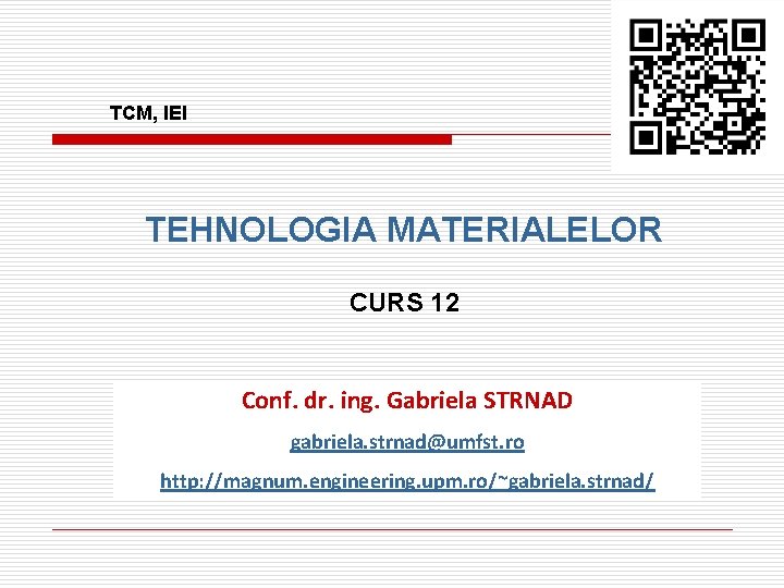 TCM, IEI TEHNOLOGIA MATERIALELOR CURS 12 Conf. dr. ing. Gabriela STRNAD gabriela. strnad@umfst. ro