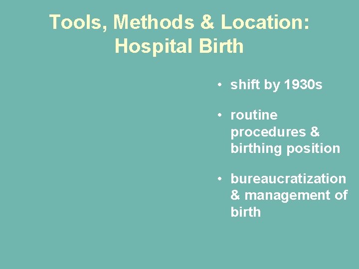 Tools, Methods & Location: Hospital Birth • shift by 1930 s • routine procedures Tools, Methods & Location: Hospital Birth • shift by 1930 s • routine procedures