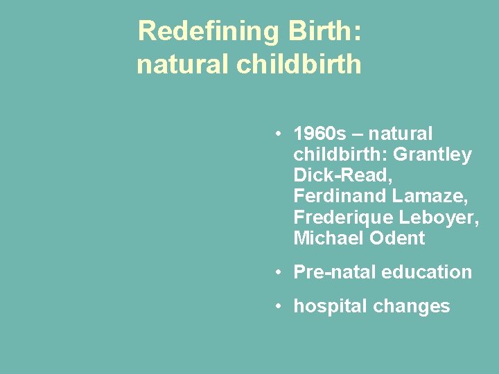 Redefining Birth: natural childbirth • 1960 s – natural childbirth: Grantley Dick-Read, Ferdinand Lamaze, Redefining Birth: natural childbirth • 1960 s – natural childbirth: Grantley Dick-Read, Ferdinand Lamaze,