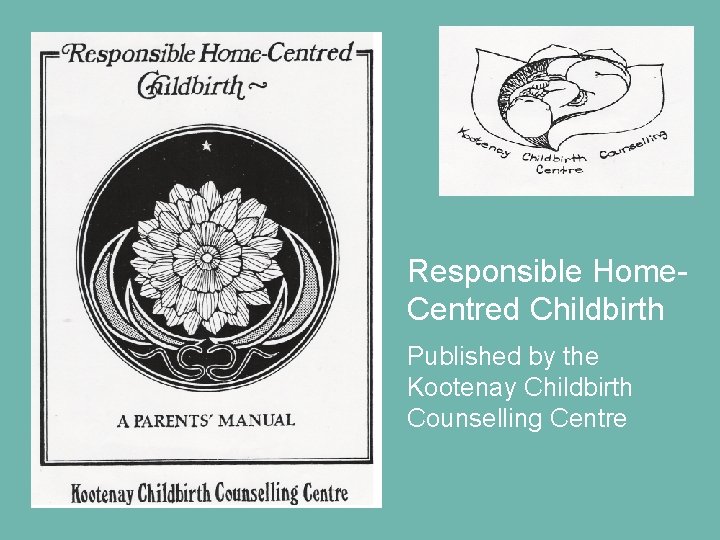 Responsible Home. Centred Childbirth Published by the Kootenay Childbirth Counselling Centre Responsible Home. Centred Childbirth Published by the Kootenay Childbirth Counselling Centre