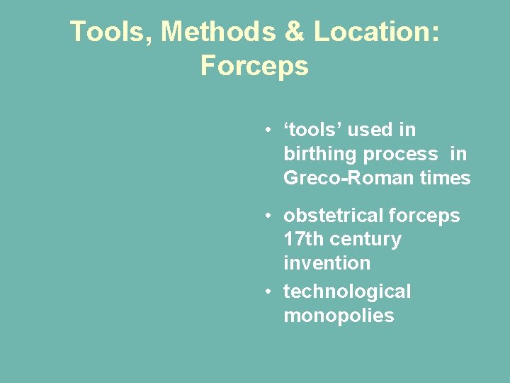 Tools, Methods & Location: Forceps • ‘tools’ used in birthing process in Greco-Roman times Tools, Methods & Location: Forceps • ‘tools’ used in birthing process in Greco-Roman times