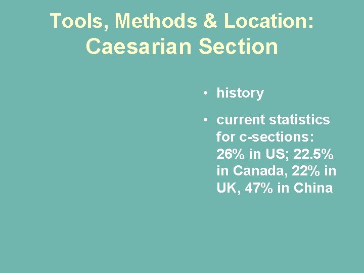 Tools, Methods & Location: Caesarian Section • history • current statistics for c-sections: 26% Tools, Methods & Location: Caesarian Section • history • current statistics for c-sections: 26%