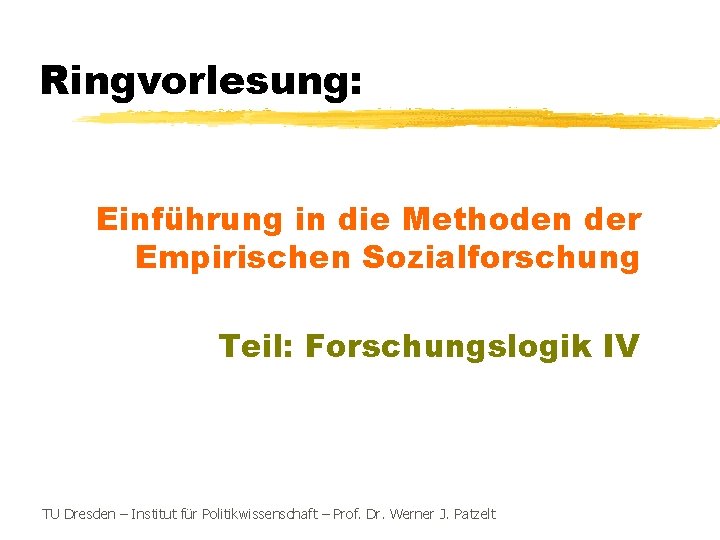 Ringvorlesung: Einführung in die Methoden der Empirischen Sozialforschung Teil: Forschungslogik IV TU Dresden –