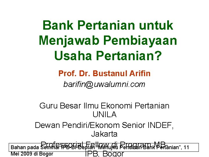 Bank Pertanian untuk Menjawab Pembiayaan Usaha Pertanian? Prof. Dr. Bustanul Arifin barifin@uwalumni. com Guru