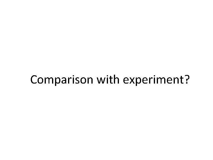 Comparison with experiment? 