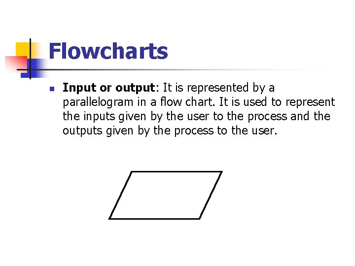 Flowcharts n Input or output: It is represented by a parallelogram in a flow Flowcharts n Input or output: It is represented by a parallelogram in a flow