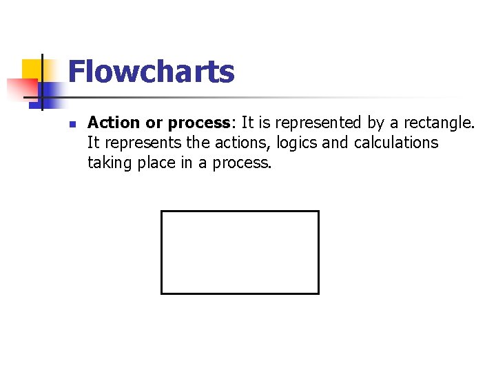 Flowcharts n Action or process: It is represented by a rectangle. It represents the Flowcharts n Action or process: It is represented by a rectangle. It represents the
