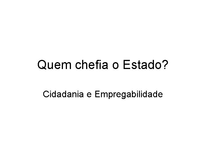 Quem chefia o Estado? Cidadania e Empregabilidade 