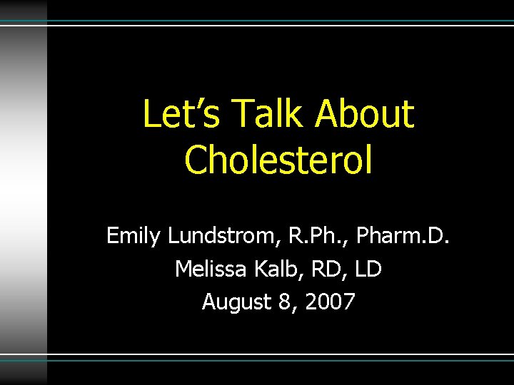 Let’s Talk About Cholesterol Emily Lundstrom, R. Ph. , Pharm. D. Melissa Kalb, RD,