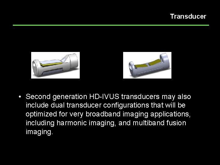 Transducer Single Flat Transducer Dual Transducer • Second generation HD-IVUS transducers may also include