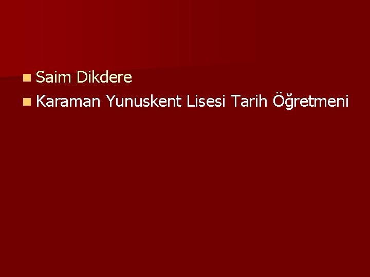 n Saim Dikdere n Karaman Yunuskent Lisesi Tarih Öğretmeni 