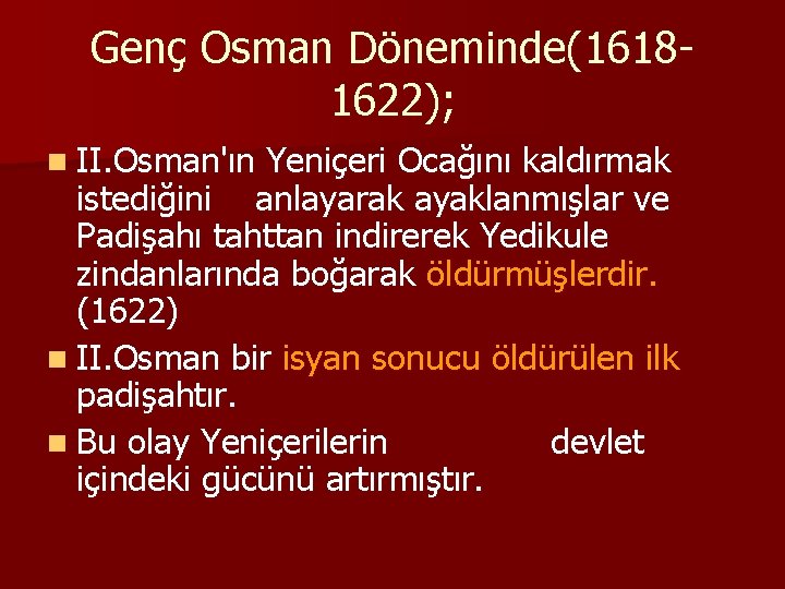 Genç Osman Döneminde(16181622); n II. Osman'ın Yeniçeri Ocağını kaldırmak istediğini anlayarak ayaklanmışlar ve Padişahı