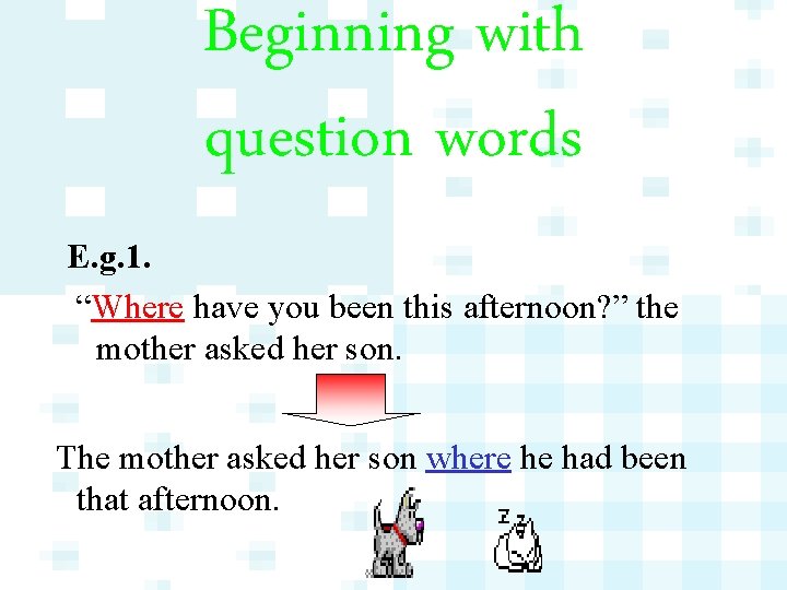 Beginning with question words E. g. 1. “Where have you been this afternoon? ”