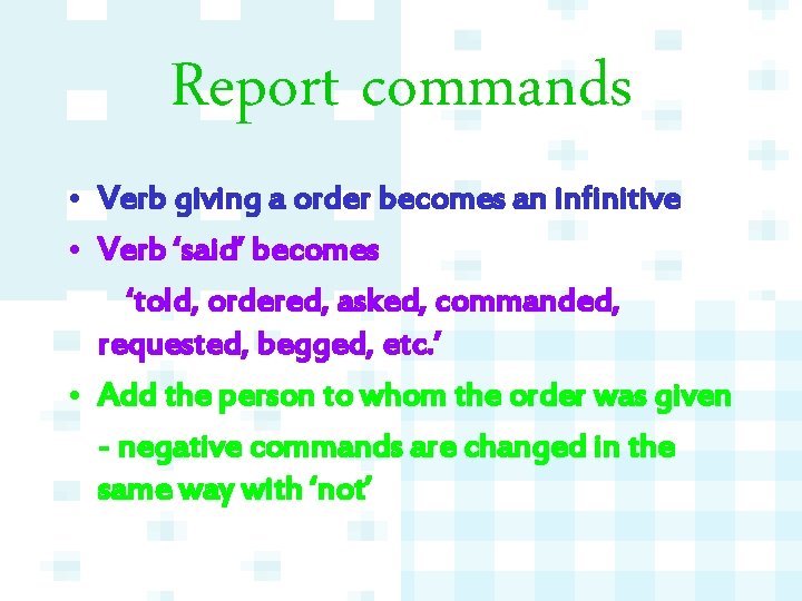 Report commands • Verb giving a order becomes an infinitive • Verb ‘said’ becomes