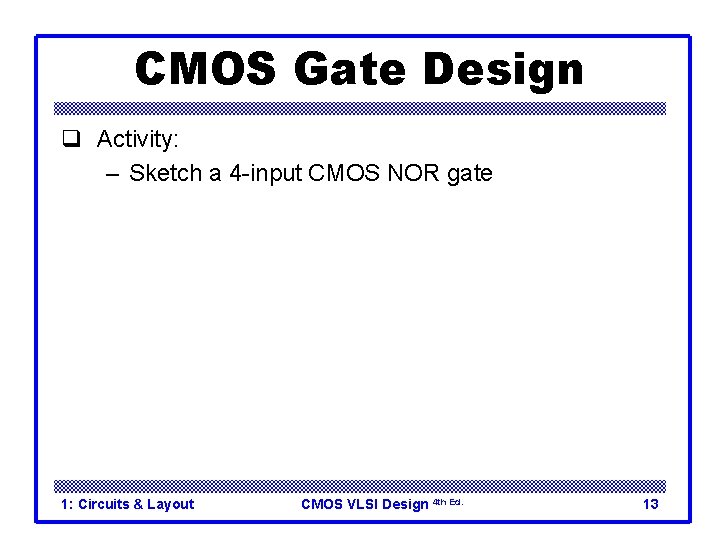 CMOS Gate Design q Activity: – Sketch a 4 -input CMOS NOR gate 1: CMOS Gate Design q Activity: – Sketch a 4 -input CMOS NOR gate 1: