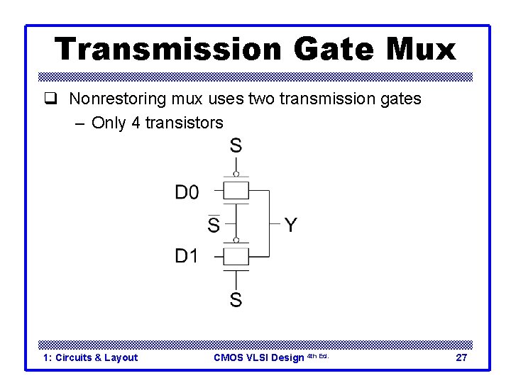 Transmission Gate Mux q Nonrestoring mux uses two transmission gates – Only 4 transistors Transmission Gate Mux q Nonrestoring mux uses two transmission gates – Only 4 transistors