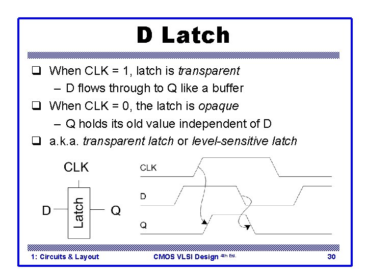 D Latch q When CLK = 1, latch is transparent – D flows through D Latch q When CLK = 1, latch is transparent – D flows through