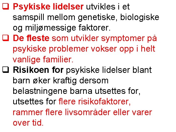 Psykiske lidelser utvikles i et samspill mellom genetiske, biologiske og miljømessige faktorer. De Psykiske lidelser utvikles i et samspill mellom genetiske, biologiske og miljømessige faktorer. De