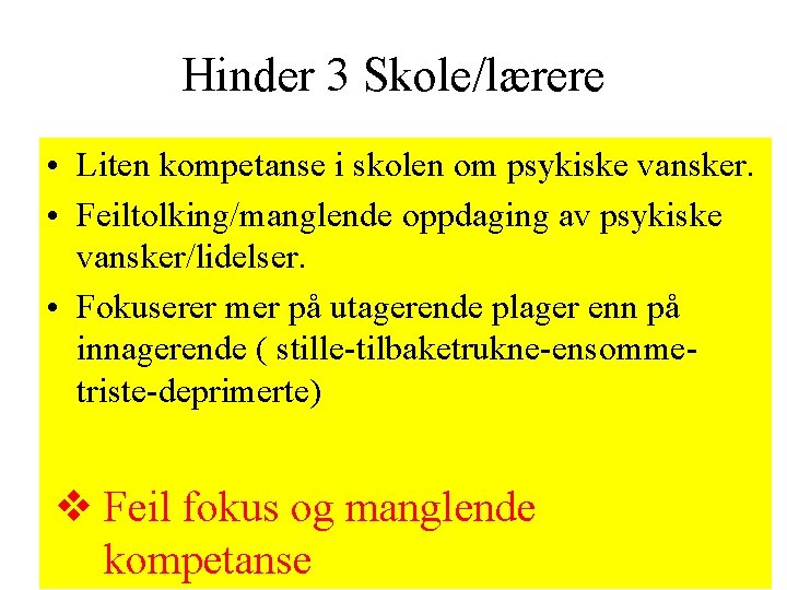 Hinder 3 Skole/lærere • Liten kompetanse i skolen om psykiske vansker. • Feiltolking/manglende oppdaging Hinder 3 Skole/lærere • Liten kompetanse i skolen om psykiske vansker. • Feiltolking/manglende oppdaging