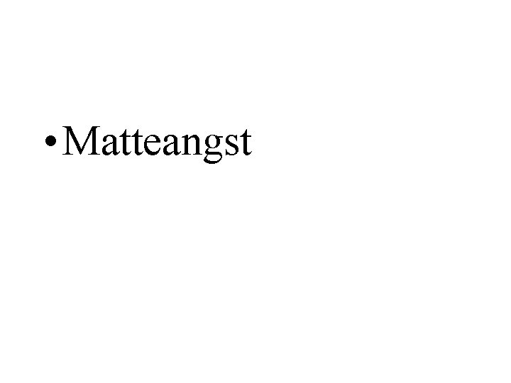 • Matteangst • Matteangst