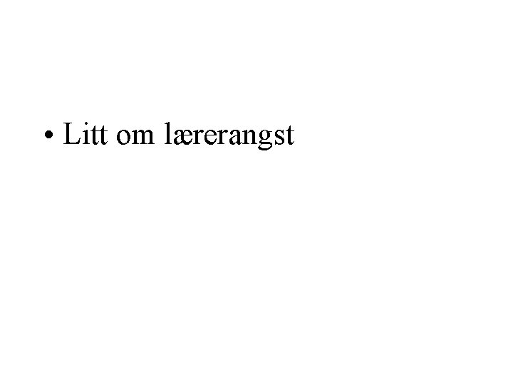 • Litt om lærerangst • Litt om lærerangst