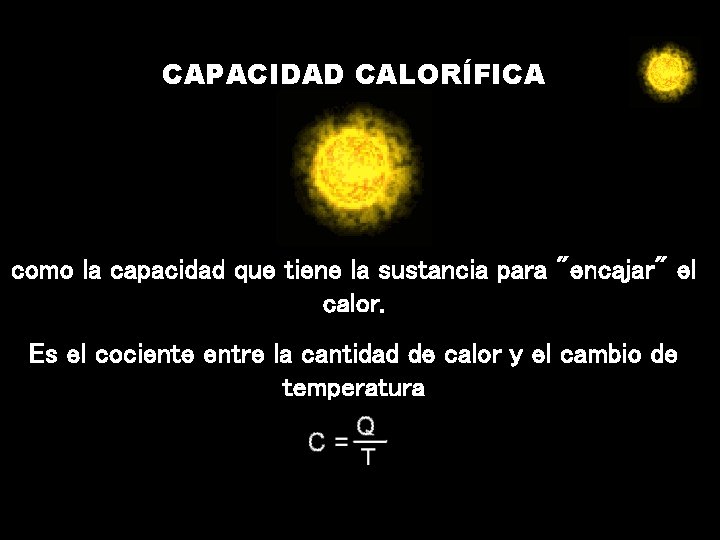 CAPACIDAD CALORÍFICA como la capacidad que tiene la sustancia para "encajar" el calor. Es