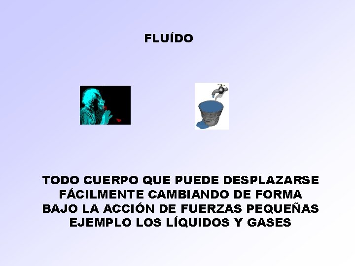 FLUÍDO TODO CUERPO QUE PUEDE DESPLAZARSE FÁCILMENTE CAMBIANDO DE FORMA BAJO LA ACCIÓN DE