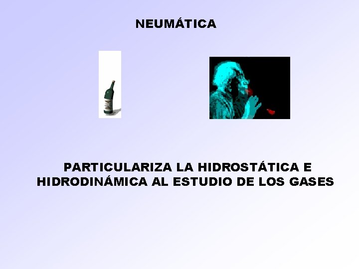 NEUMÁTICA PARTICULARIZA LA HIDROSTÁTICA E HIDRODINÁMICA AL ESTUDIO DE LOS GASES 