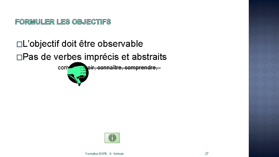 �L’objectif doit être observable �Pas de verbes imprécis et abstraits comme savoir, connaître, comprendre,