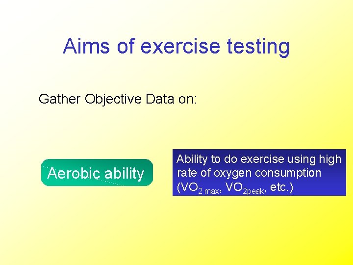 Aims of exercise testing Gather Objective Data on: Aerobic ability Ability to do exercise