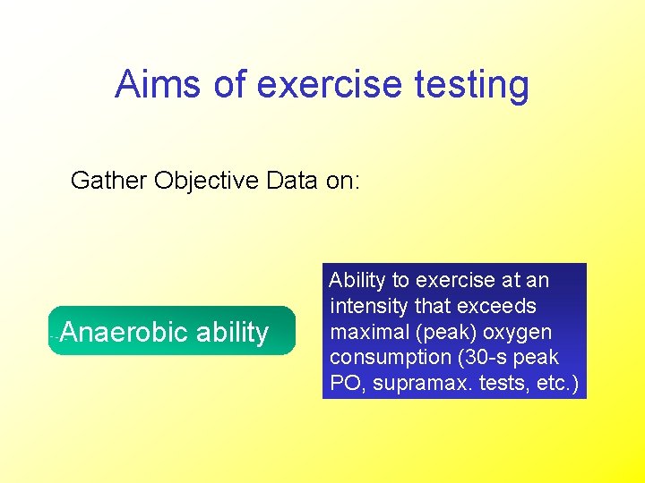 Aims of exercise testing Gather Objective Data on: Anaerobic ability Ability to exercise at