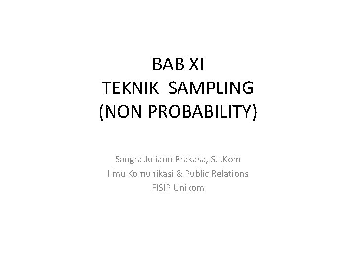 BAB XI TEKNIK SAMPLING (NON PROBABILITY) Sangra Juliano Prakasa, S. I. Kom Ilmu Komunikasi