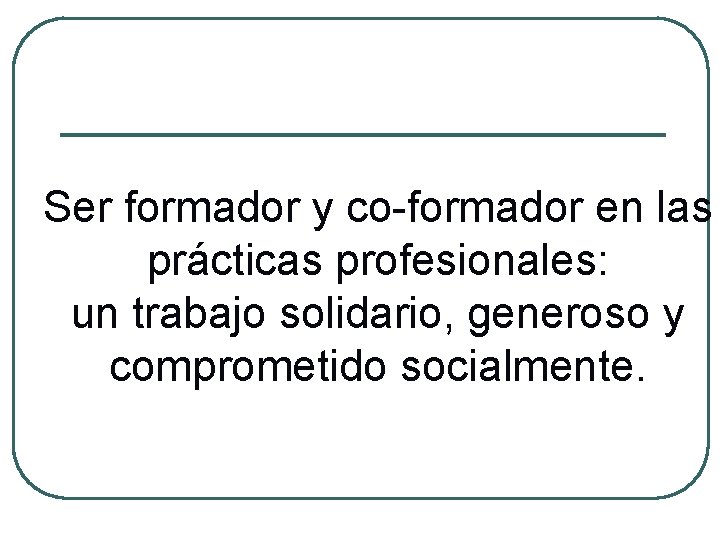 Ser formador y co-formador en las prácticas profesionales: un trabajo solidario, generoso y comprometido