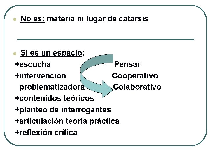 l No es: materia ni lugar de catarsis Si es un espacio: +escucha Pensar