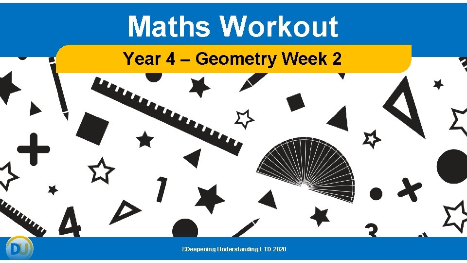 Maths Workout Year 4 – Geometry Week 2 ©Deepening Understanding LTD 2020 