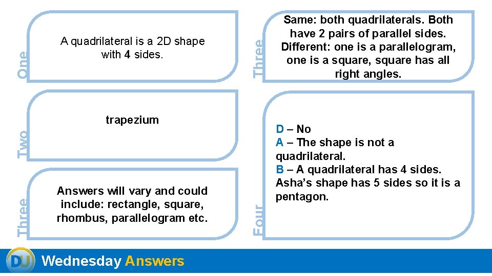 Three One A quadrilateral is a 2 D shape with 4 sides. trapezium D