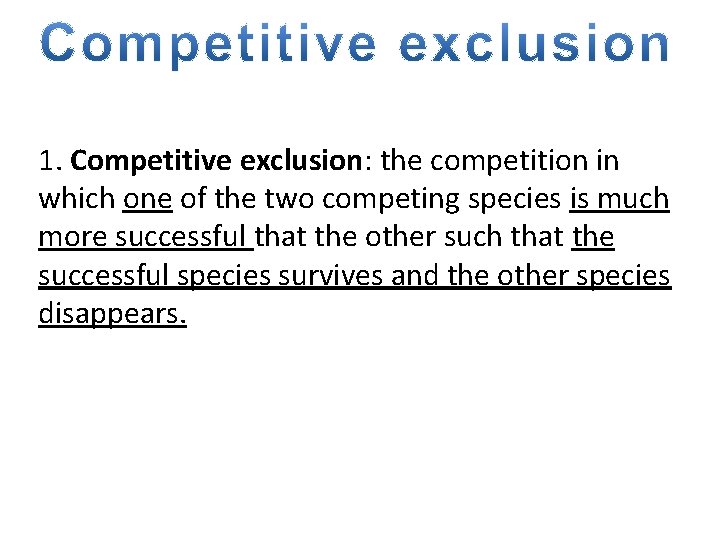 1. Competitive exclusion: the competition in which one of the two competing species is