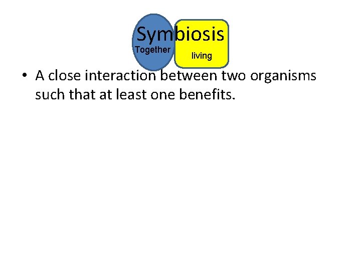 Symbiosis Together living • A close interaction between two organisms such that at least