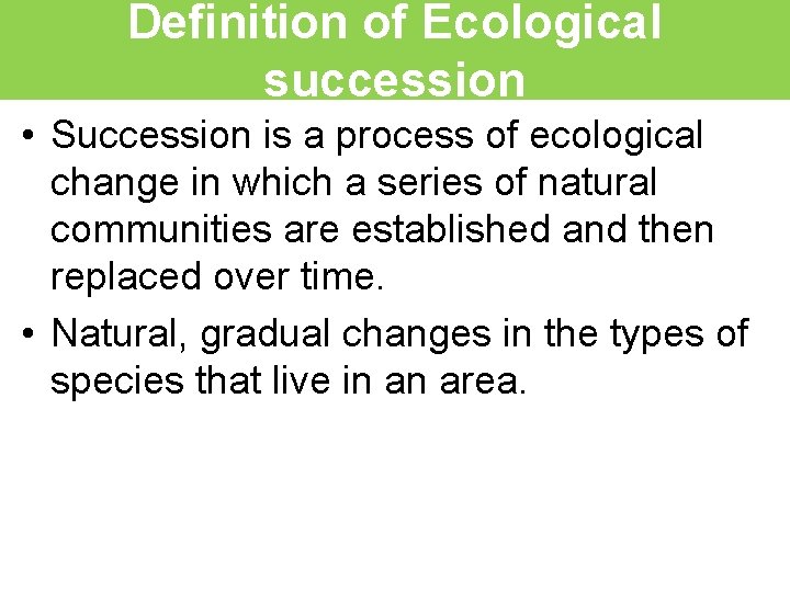Definition of Ecological succession • Succession is a process of ecological change in which