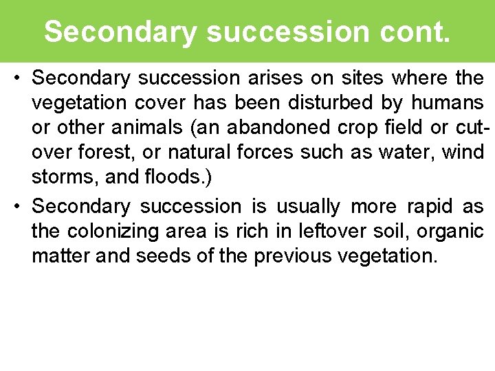 Secondary succession cont. • Secondary succession arises on sites where the vegetation cover has