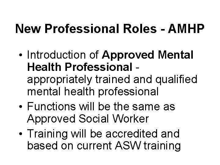 New Professional Roles - AMHP • Introduction of Approved Mental Health Professional appropriately trained