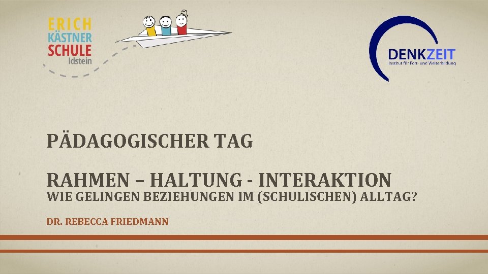 PÄDAGOGISCHER TAG RAHMEN – HALTUNG - INTERAKTION WIE GELINGEN BEZIEHUNGEN IM (SCHULISCHEN) ALLTAG? DR.