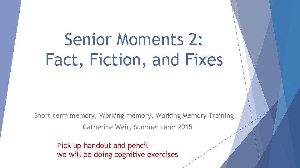 Senior Moments 2: Fact, Fiction, and Fixes Short-term memory, Working Memory Training Catherine Weir,