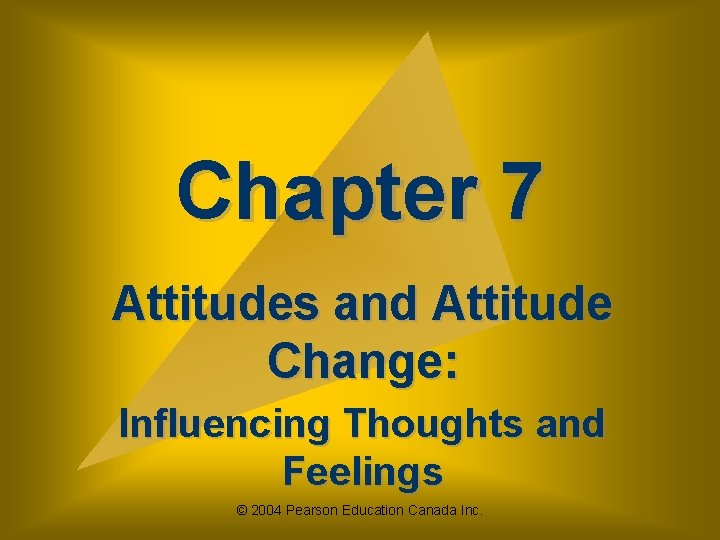 Chapter 7 Attitudes and Attitude Change: Influencing Thoughts and Feelings © 2004 Pearson Education