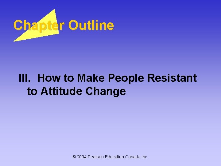 Chapter Outline III. How to Make People Resistant to Attitude Change © 2004 Pearson